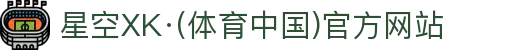 星空XK·(体育中国)官方网站